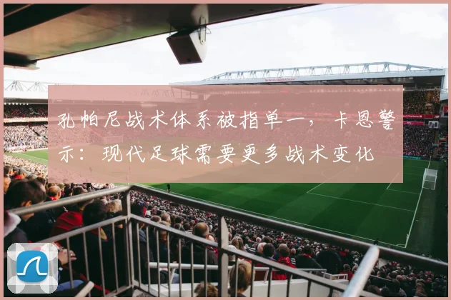 孔帕尼战术体系被指单一,卡恩警示:现代足球需要更多战术变化