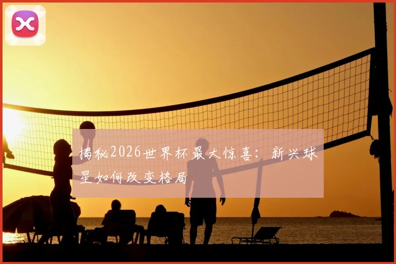 揭秘2026世界杯最大惊喜:新兴球星如何改变格局