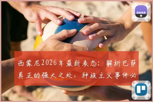 西蒙尼2026年最新表态:解析巴萨真正的强大之处,种族主义事件必须彻底杜绝