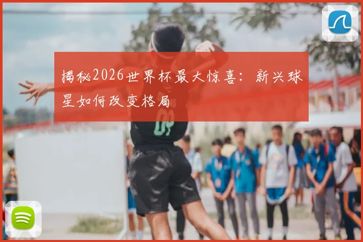 揭秘2026世界杯最大惊喜:新兴球星如何改变格局