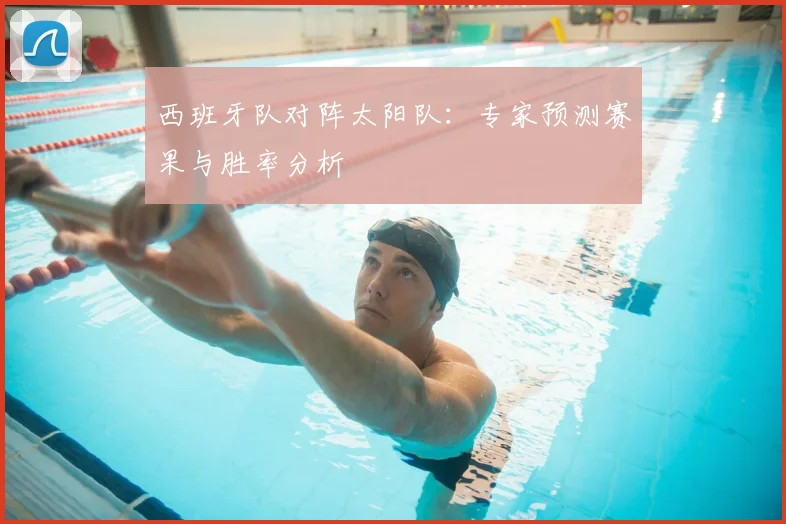 西班牙队对阵太阳队:专家预测赛果与胜率分析