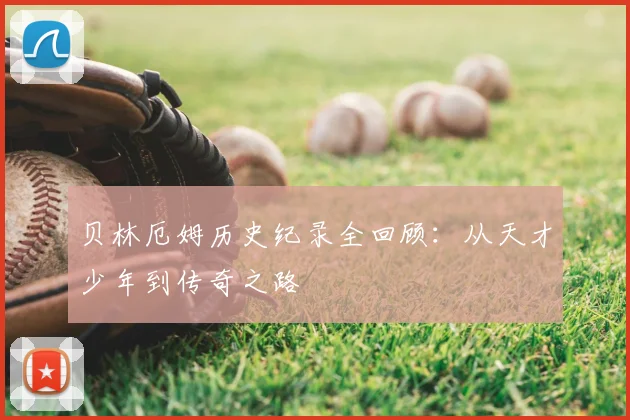 贝林厄姆历史纪录全回顾：从天才少年到传奇之路