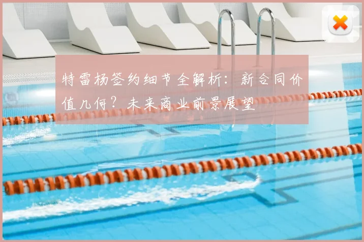 特雷杨签约细节全解析：新合同价值几何？未来商业前景展望