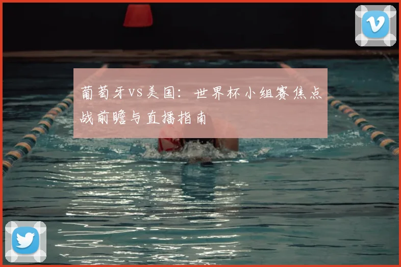 葡萄牙vs美国:世界杯小组赛焦点战前瞻与直播指南