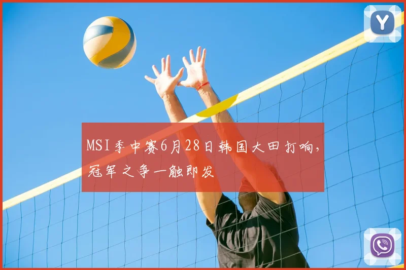 MSI季中赛6月28日韩国大田打响，冠军之争一触即发
