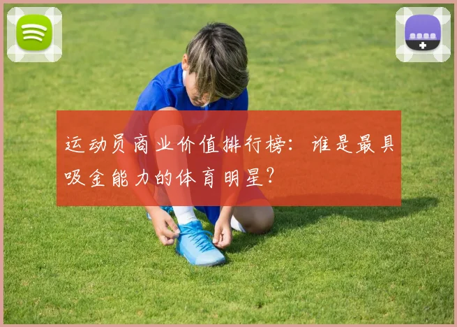 运动员商业价值排行榜：谁是最具吸金能力的体育明星？