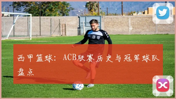 西甲篮球:ACB联赛历史与冠军球队盘点