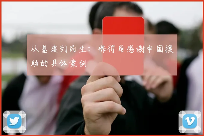 从基建到民生:佛得角感谢中国援助的具体案例